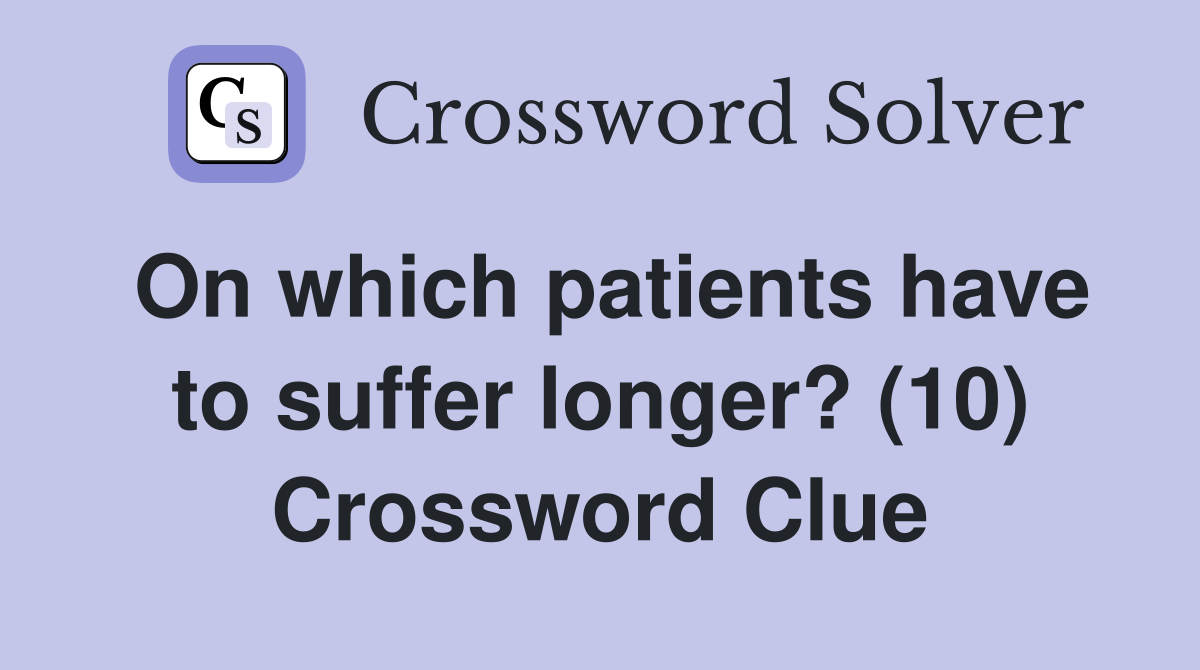On which patients have to suffer longer? (10) Crossword Clue
