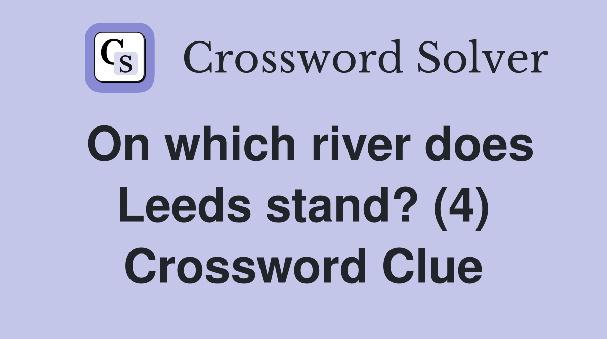 On which river does Leeds stand? (4) Crossword Clue