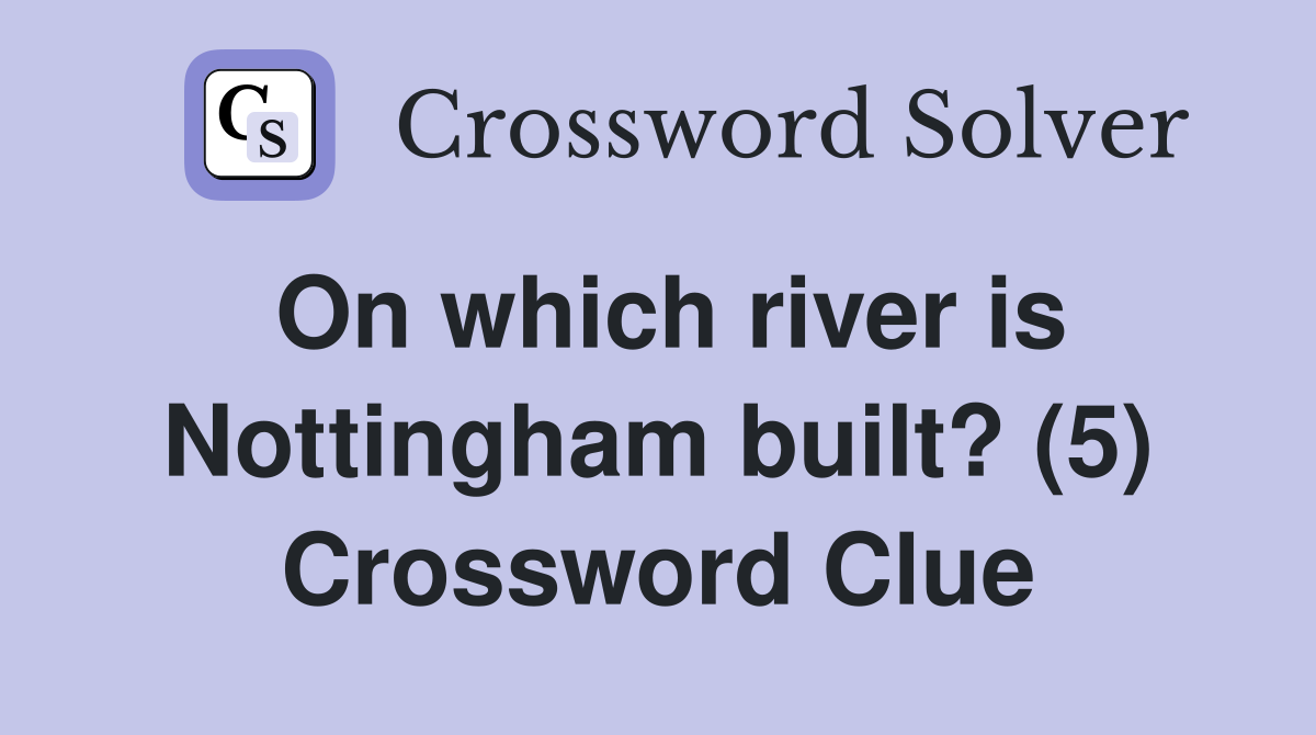 On which river is Nottingham built? (5) Crossword Clue