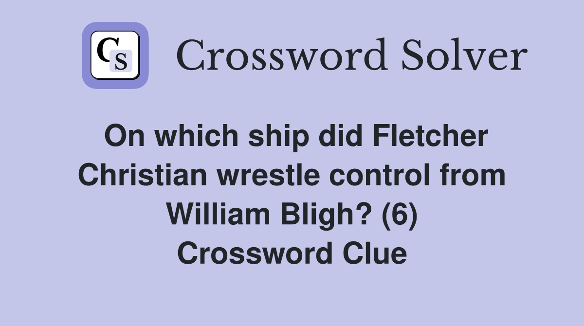 On which ship did Fletcher Christian wrestle control from William Bligh? (6) Crossword Clue