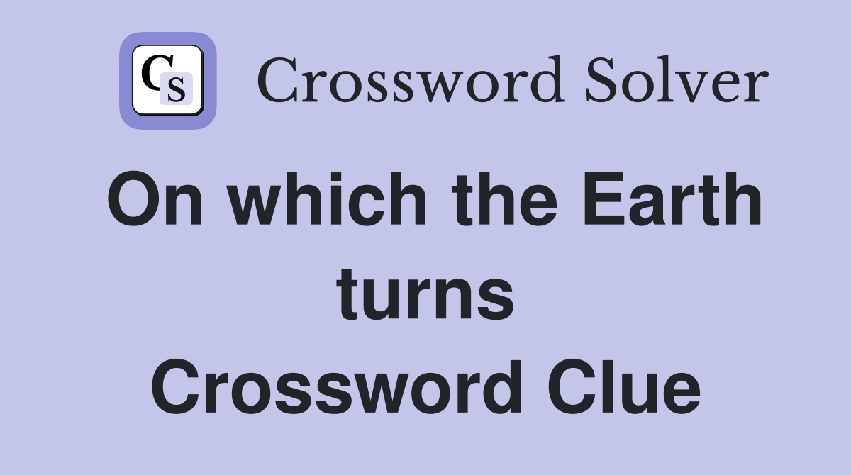 On which the Earth turns Crossword Clue