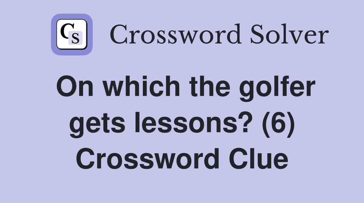 On which the golfer gets lessons? (6) Crossword Clue