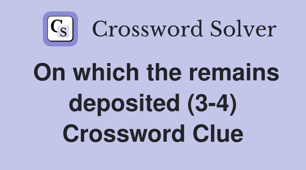 On which the remains deposited (3-4) Crossword Clue