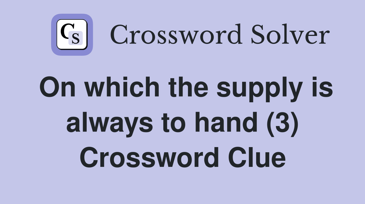On which the supply is always to hand (3) Crossword Clue
