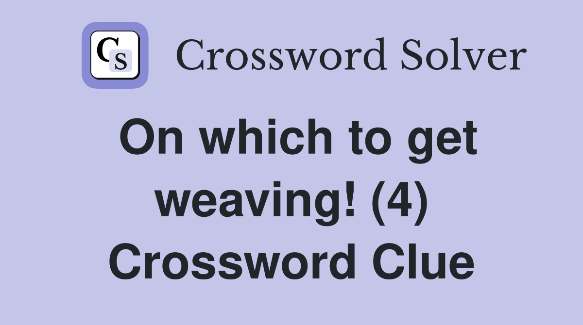 On which to get weaving! (4) Crossword Clue