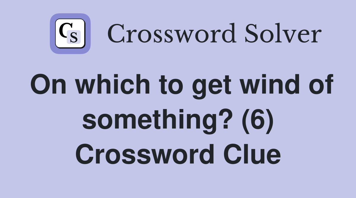 On which to get wind of something? (6) Crossword Clue