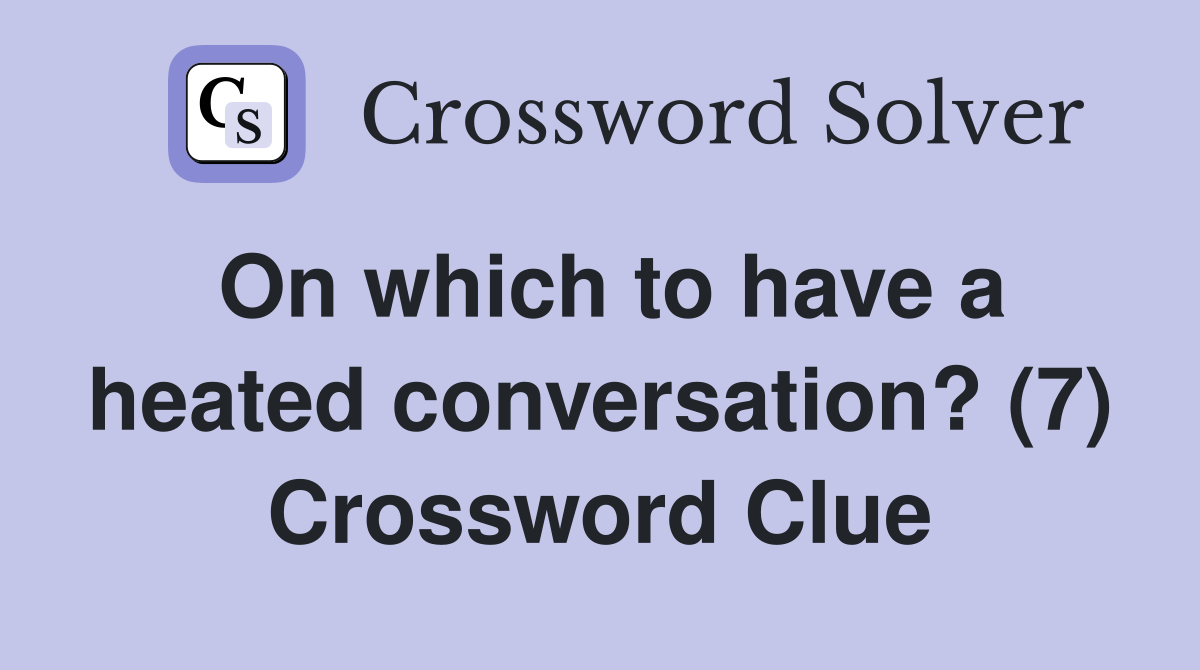 On which to have a heated conversation? (7) Crossword Clue