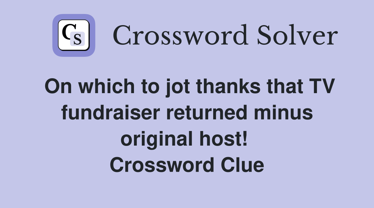On which to jot thanks that TV fundraiser returned minus original host!  Crossword Clue