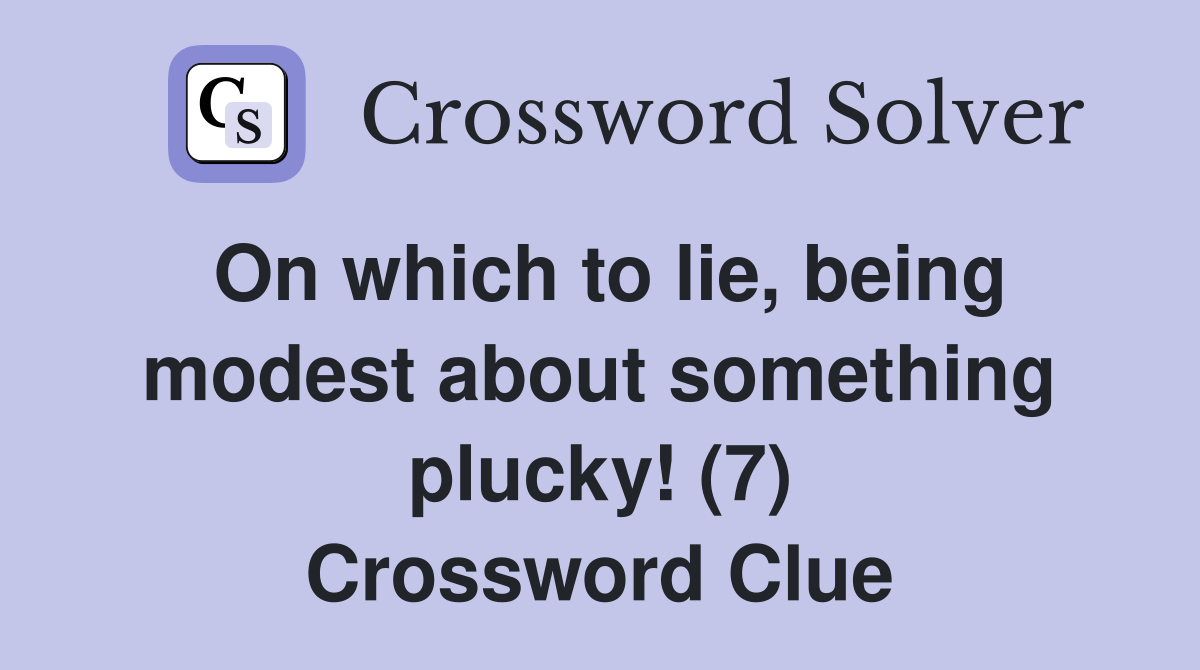 On which to lie, being modest about something plucky! (7) Crossword Clue