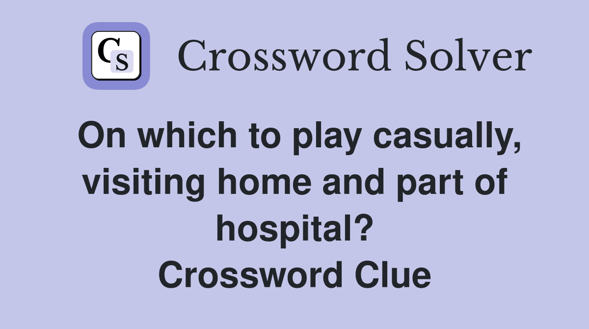 On which to play casually, visiting home and part of hospital? Crossword Clue