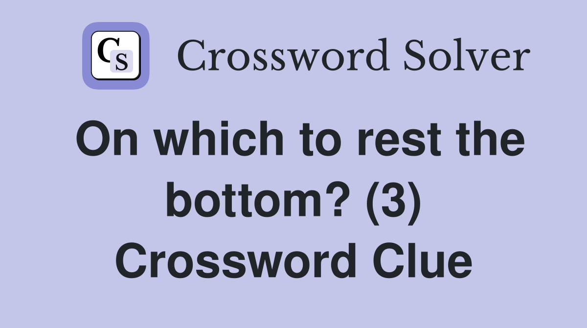 On which to rest the bottom? (3) Crossword Clue