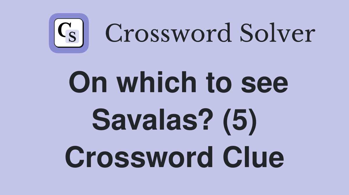 On which to see Savalas? (5) Crossword Clue