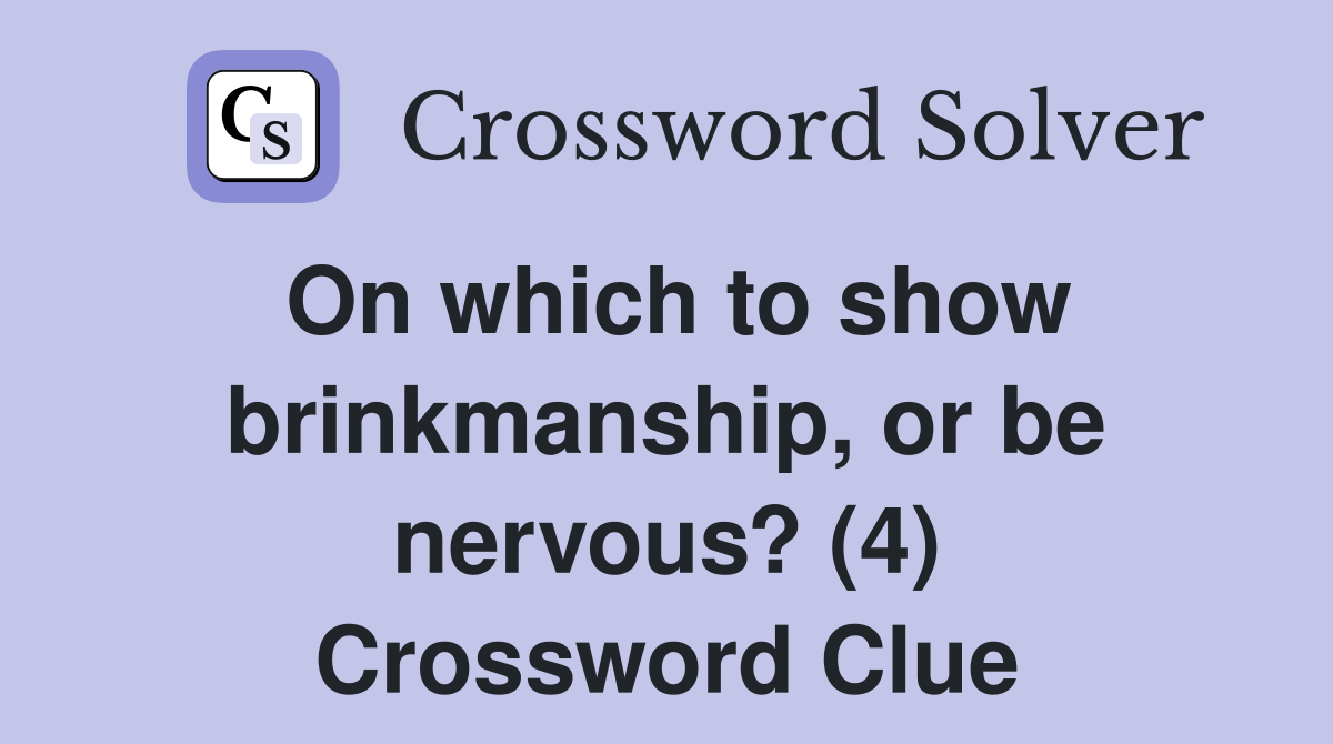 On which to show brinkmanship, or be nervous? (4) Crossword Clue
