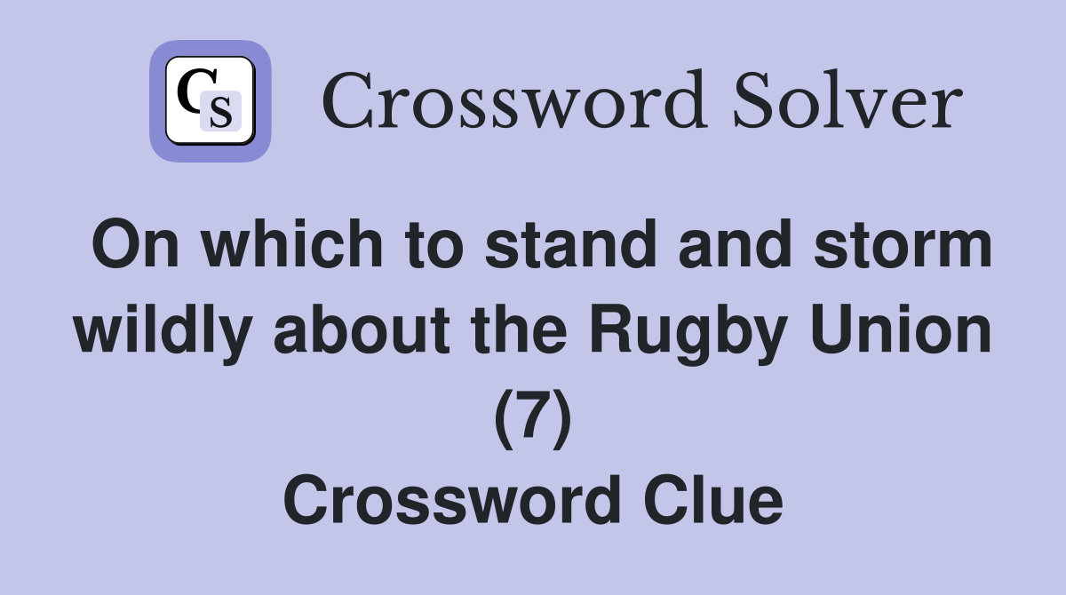 On which to stand and storm wildly about the Rugby Union (7) Crossword Clue