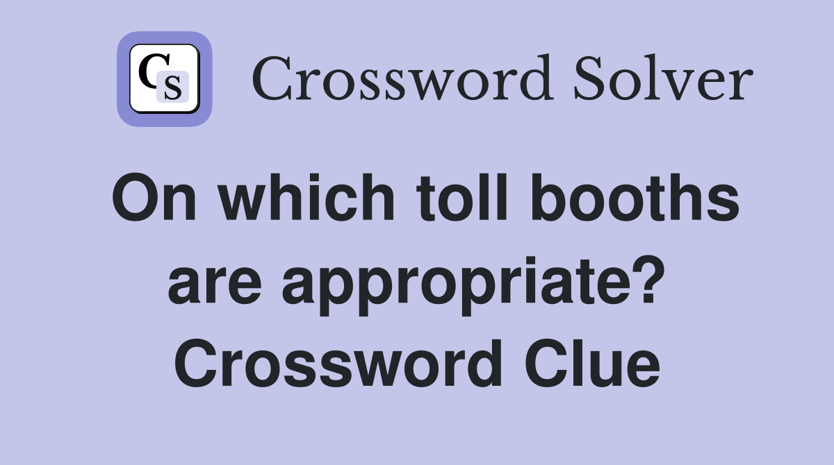 On which toll booths are appropriate? Crossword Clue