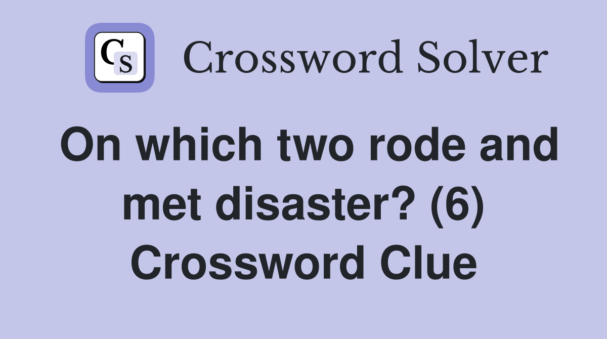 On which two rode and met disaster? (6) Crossword Clue