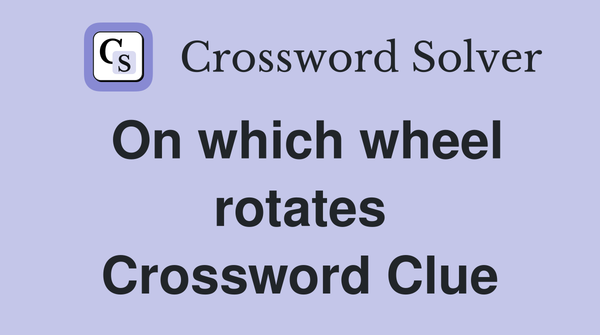 On which wheel rotates Crossword Clue