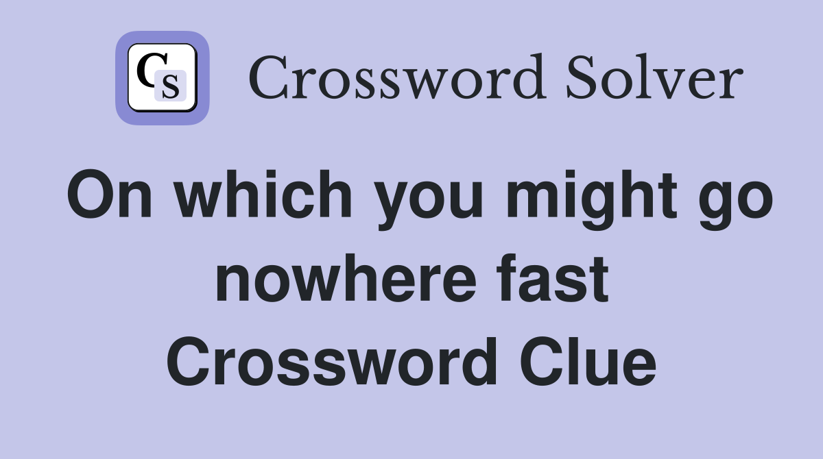 On which you might go nowhere fast Crossword Clue