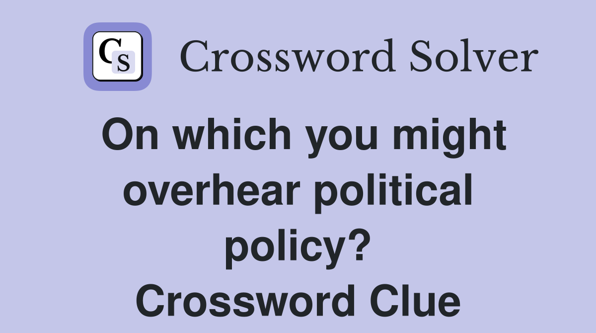 On which you might overhear political policy? Crossword Clue