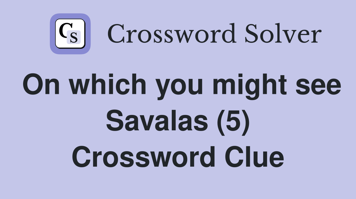 On which you might see Savalas (5) Crossword Clue