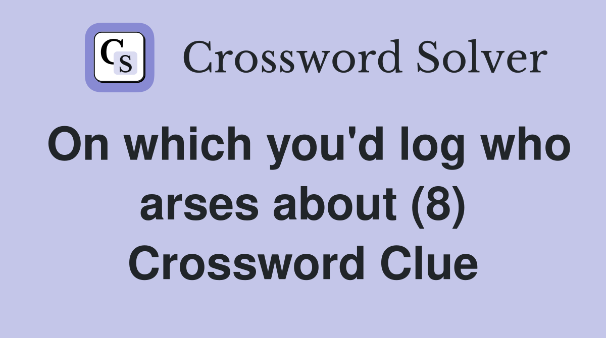 On which you'd log who arses about (8) Crossword Clue