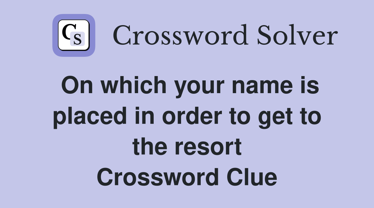 On which your name is placed in order to get to the resort Crossword Clue