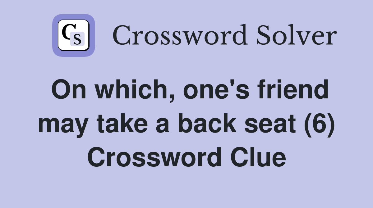 On which, one's friend may take a back seat (6) Crossword Clue