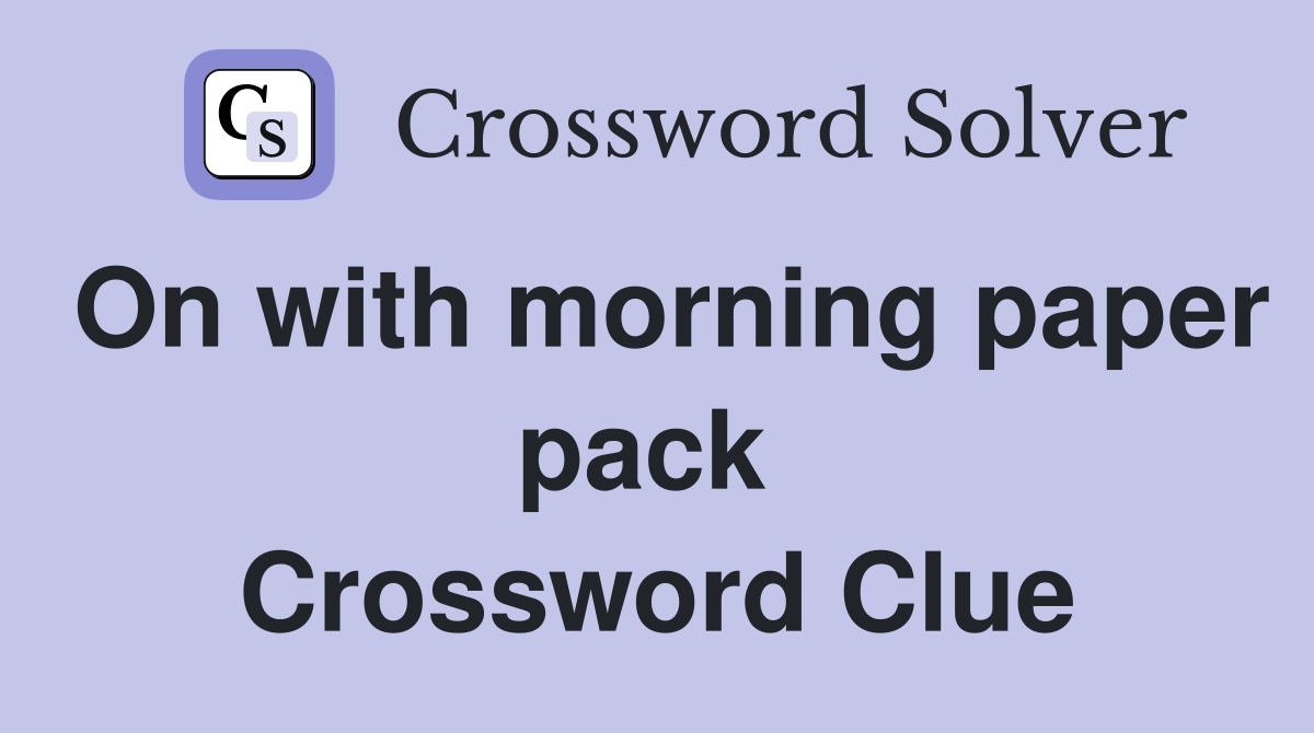 On with morning paper pack  Crossword Clue