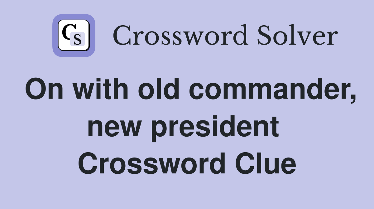 On with old commander, new president  Crossword Clue