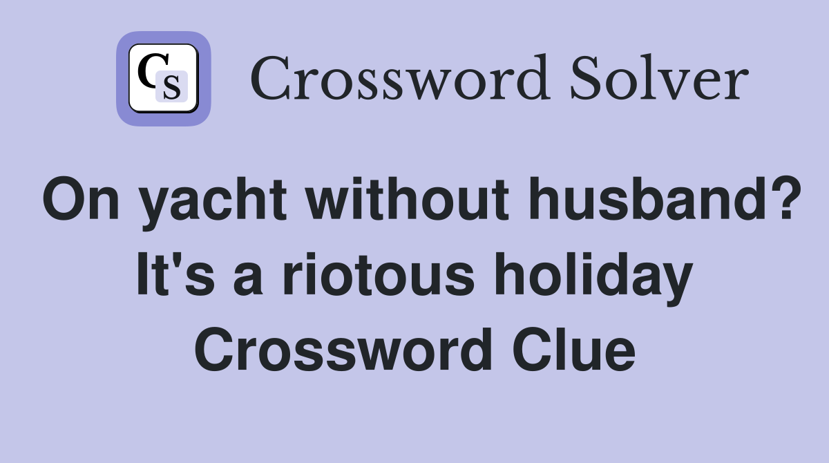 On yacht without husband? It's a riotous holiday Crossword Clue