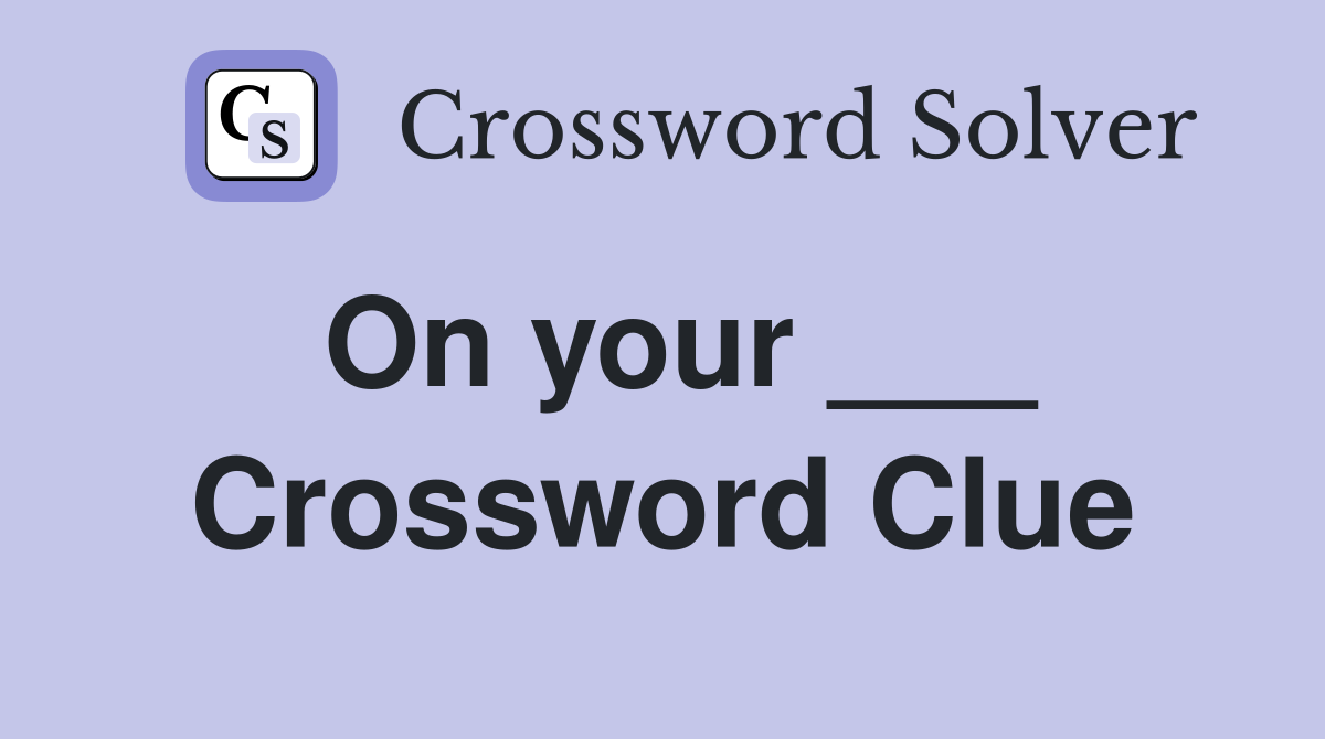 On your ___ Crossword Clue