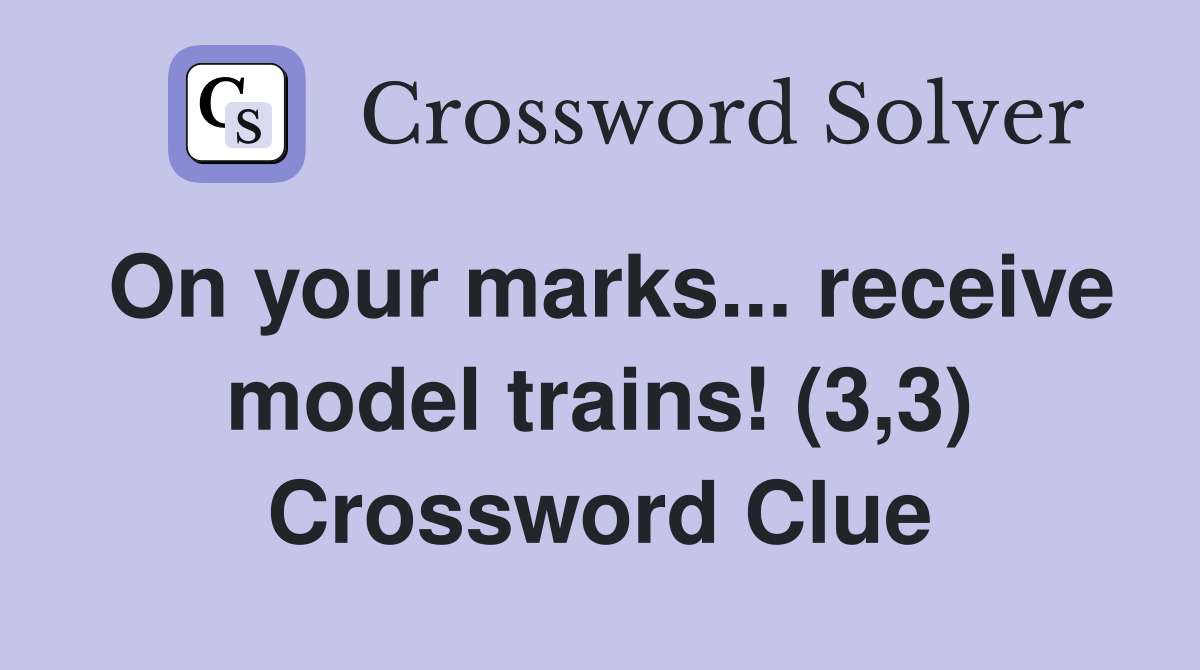 On your marks... receive model trains! (3,3) Crossword Clue