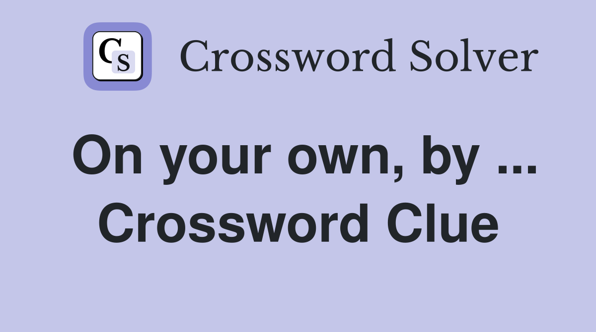 On your own, by ... Crossword Clue
