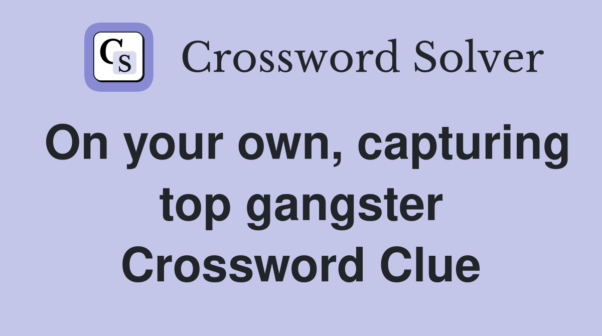 On your own, capturing top gangster Crossword Clue