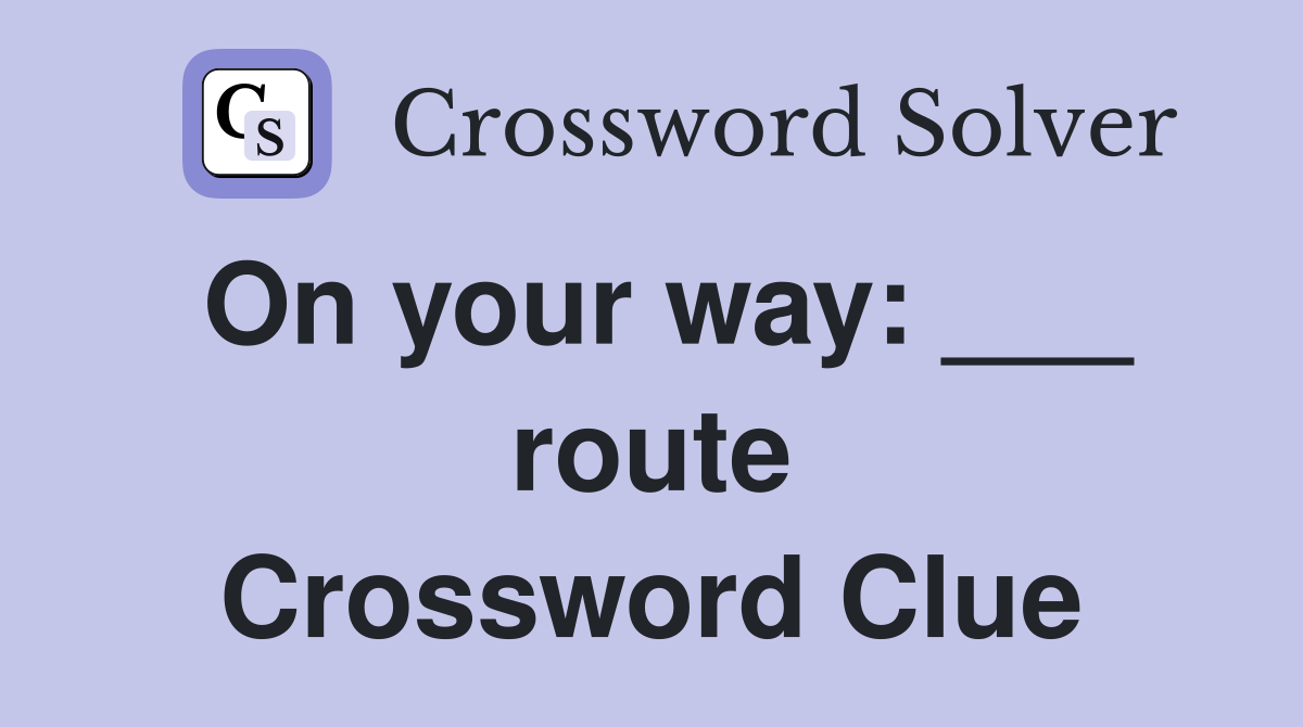 On your way: ___ route Crossword Clue