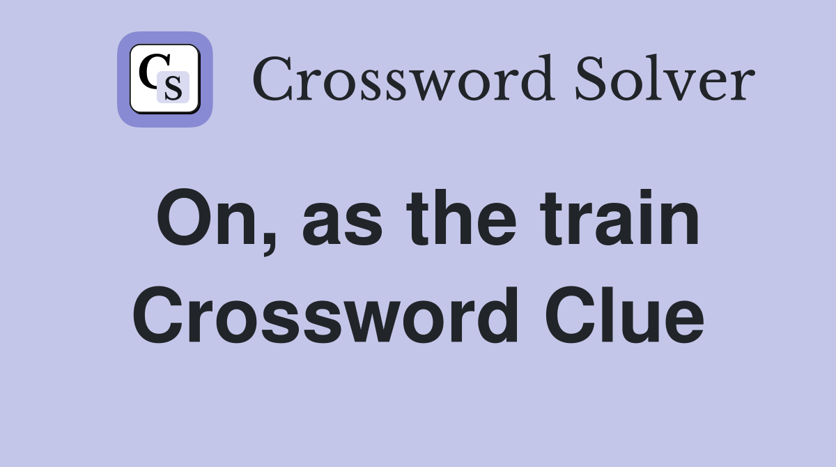 On, as the train Crossword Clue