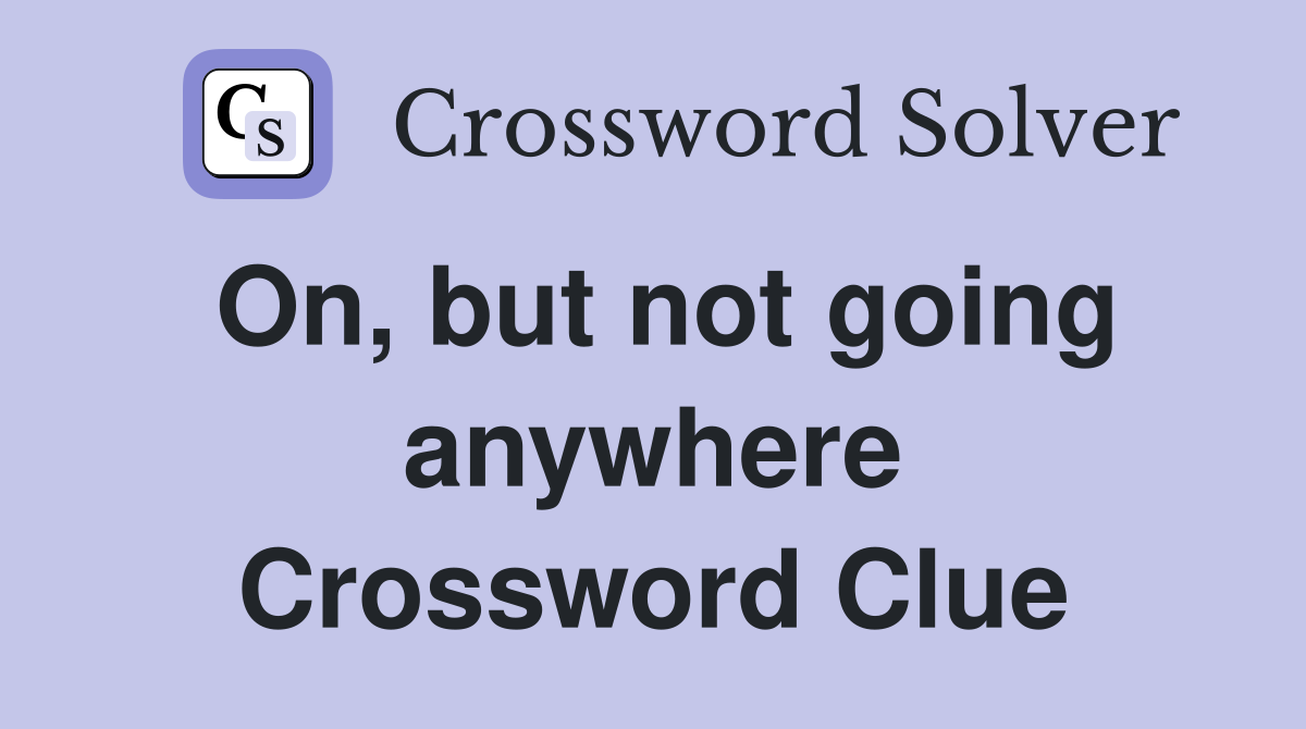 On, but not going anywhere Crossword Clue