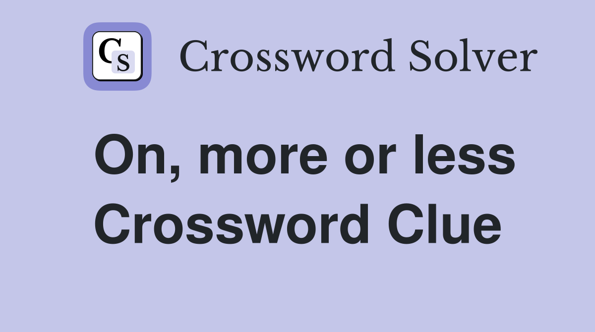 On, more or less Crossword Clue