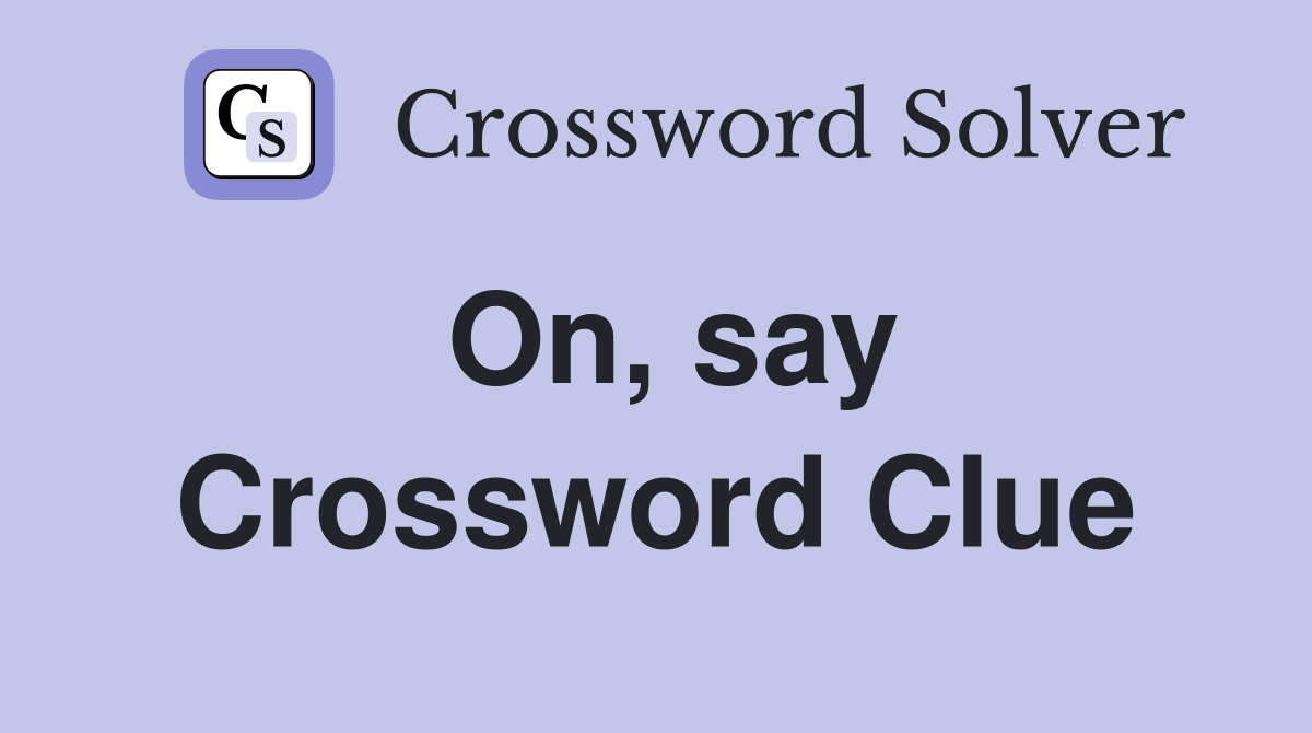 On, say Crossword Clue