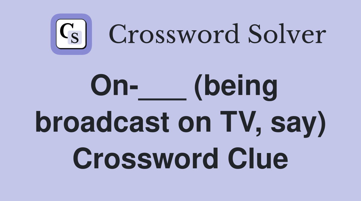 On-___ (being broadcast on TV, say) Crossword Clue