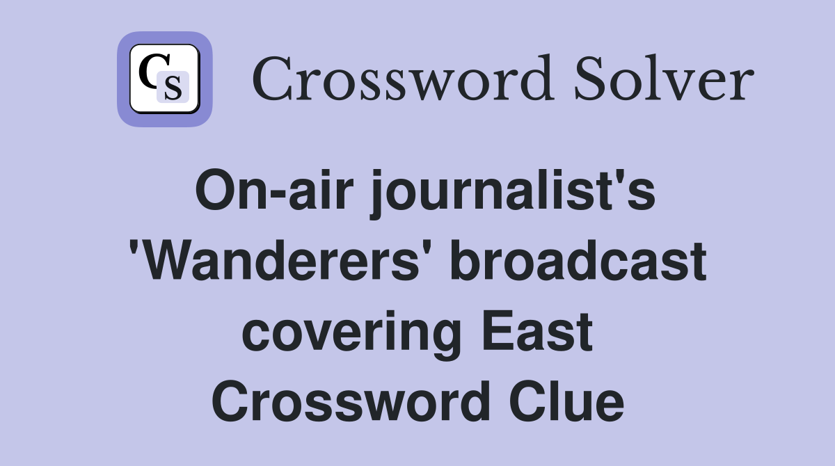On-air journalist's 'Wanderers' broadcast covering East Crossword Clue