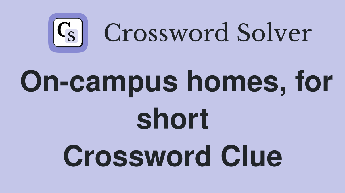 On-campus homes, for short Crossword Clue