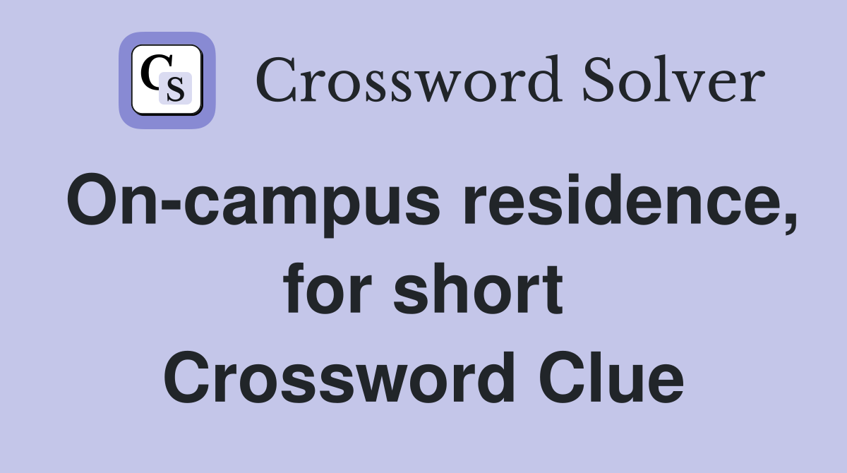 On-campus residence, for short Crossword Clue