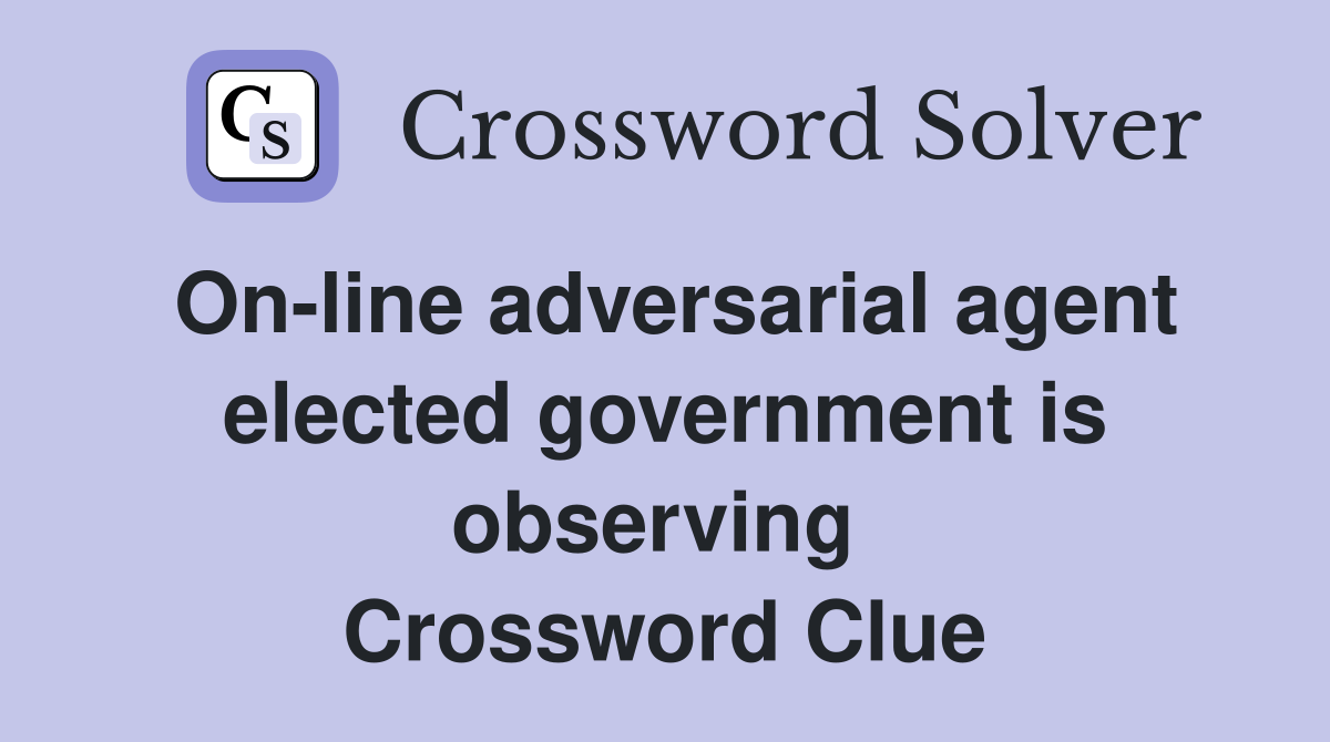 On-line adversarial agent elected government is observing  Crossword Clue