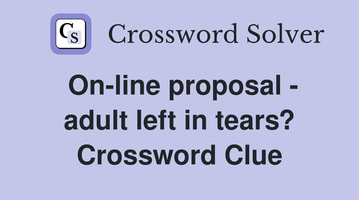 On-line proposal - adult left in tears? Crossword Clue
