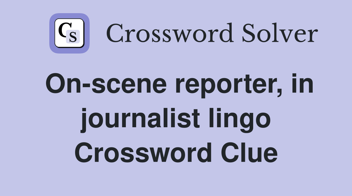 On-scene reporter, in journalist lingo Crossword Clue