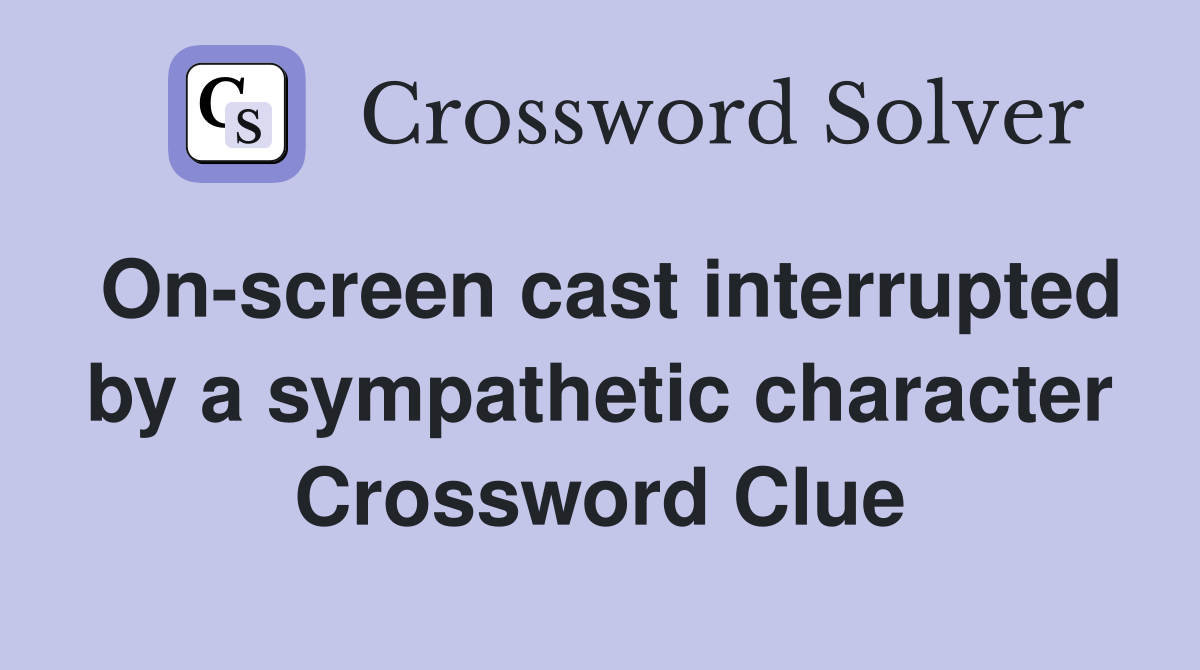 On-screen cast interrupted by a sympathetic character Crossword Clue