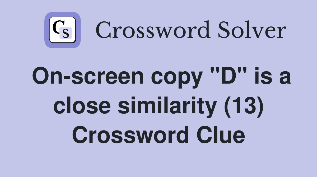 On-screen copy "D" is a close similarity (13) Crossword Clue