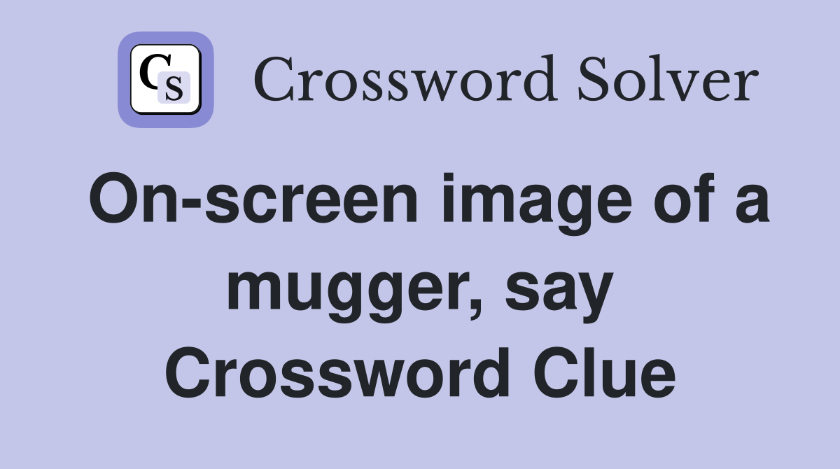 On-screen image of a mugger, say Crossword Clue