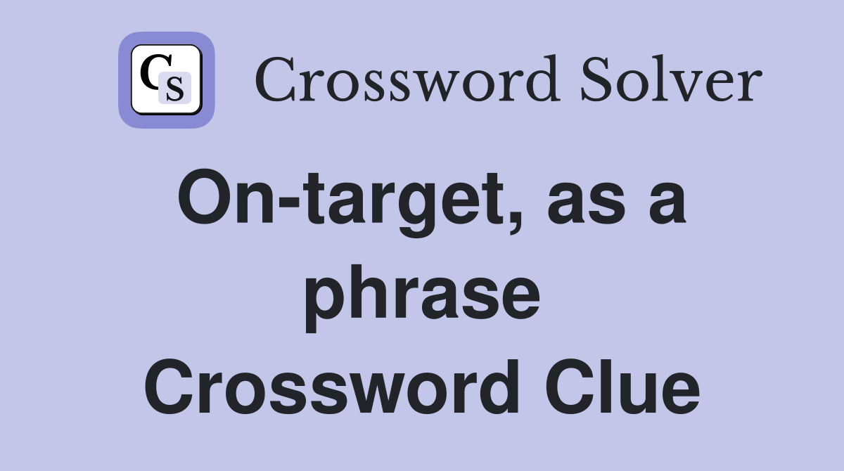 On-target, as a phrase Crossword Clue